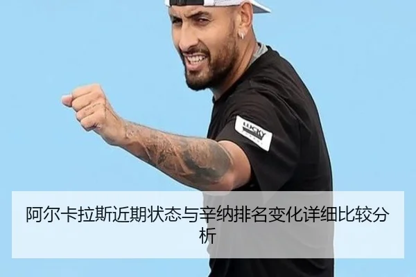阿尔卡拉斯近期状态与辛纳排名变化详细比较分析