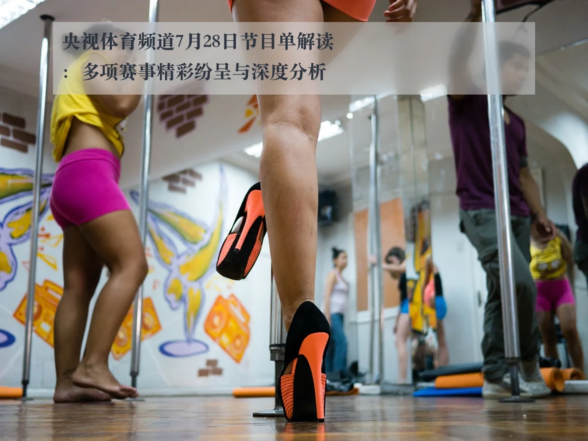 央视体育频道7月28日节目单解读：多项赛事精彩纷呈与深度分析