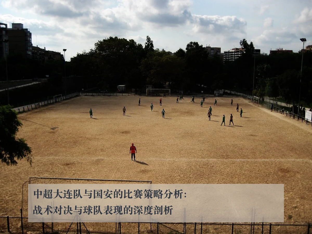 中超大连队与国安的比赛策略分析：战术对决与球队表现的深度剖析